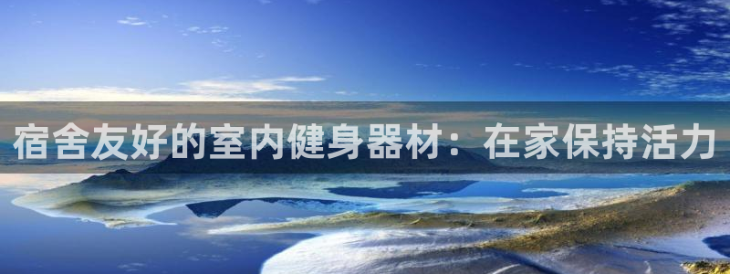 意昂3集团官网首页网址：宿舍友好的室内健身器材：在家