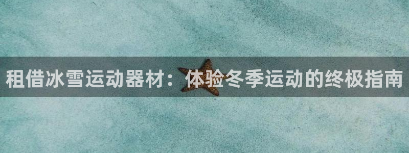 意昂体育3软件：租借冰雪运动器材：体验冬季运动的终极