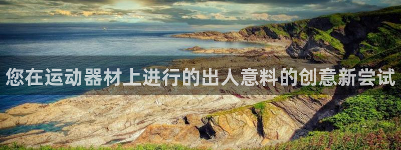 意昂体育3注册：您在运动器材上进行的出人意料的创意新