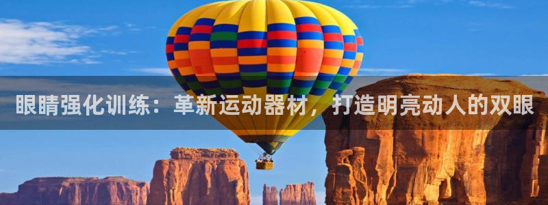 意昂集团官网：眼睛强化训练：革新运动器材，打造明亮动