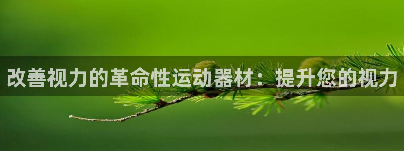 意昂3娱乐首页网站大全：改善视力的革命性运动器材：提