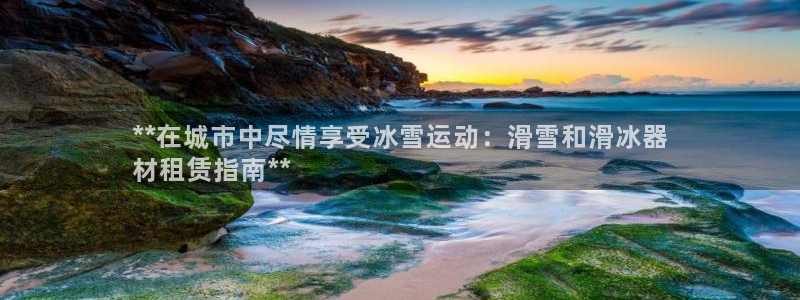意昂体育3招商电话号码是多少：**在城市中尽情享受冰