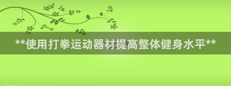 意昂体育3平台假的吗是真的吗：**使用打拳运动器材提