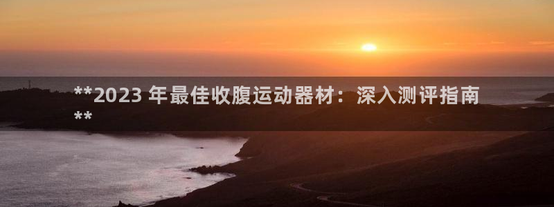 意昂3集团官网首页网址：**2023 年最佳收腹运动
