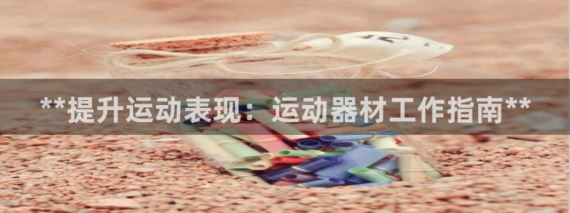 意昂体育3官方客服电话：**提升运动表现：运动器材工
