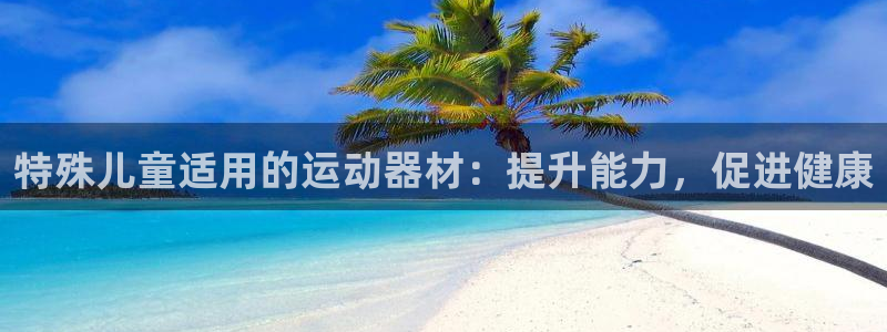 意昂体育3平台假的吗是真的吗吗：特殊儿童适用的运动器