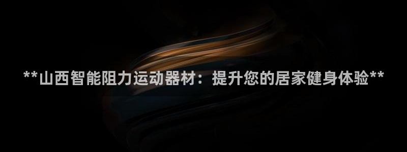 意昂平台体育：**山西智能阻力运动器材：提升您的居家