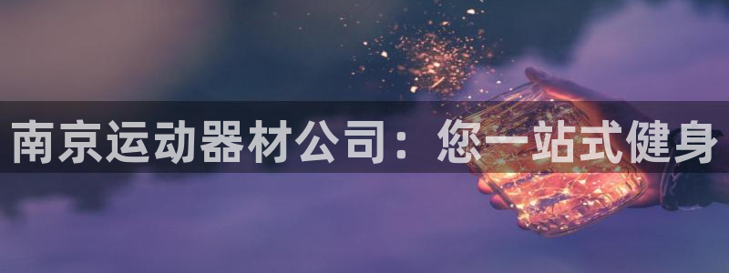 意昂体育3招商电话号码是多少号：南京运动器材公司：您