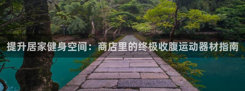 意昂体育3招商电话号码：提升居家健身空间：商店里的终