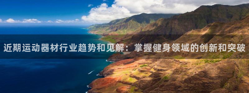 意昂体育3平台是正规平台吗安全吗：近期运动器材行业趋