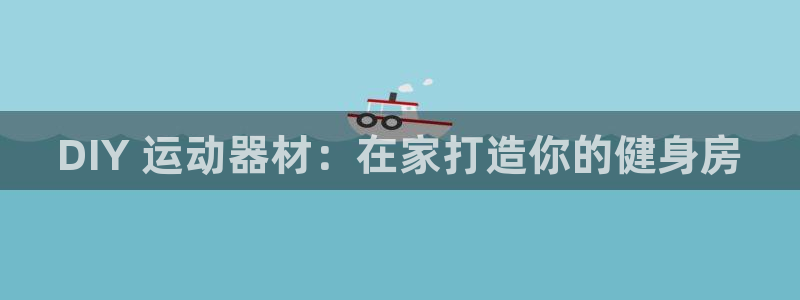 意昂体育3平台注册要钱吗：DIY 运动器材：在家打造你的健身