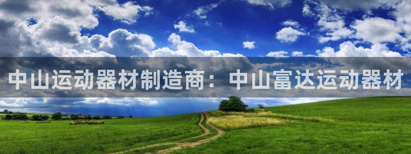 意昂体育3招商电话号码是多少：中山运动器材制造商：中山富达运
