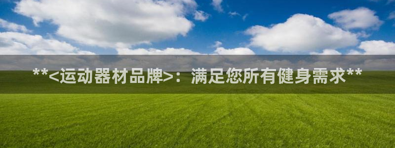 意昂3娱乐40996：**<运动器材品牌>：满足您所