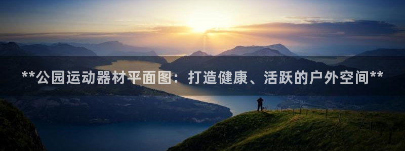 意昂体育3招商电话地址是多少：**公园运动器材平面图：打造健
