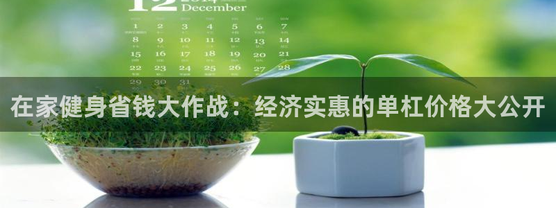 意昂体育3平台注册：在家健身省钱大作战：经济实惠的单