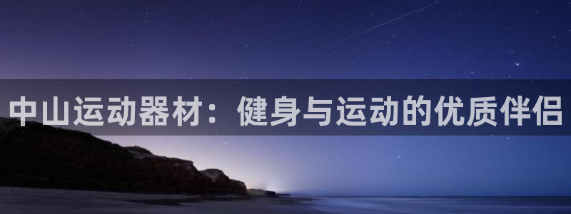 意昂体育3：中山运动器材：健身与运动的优质伴侣