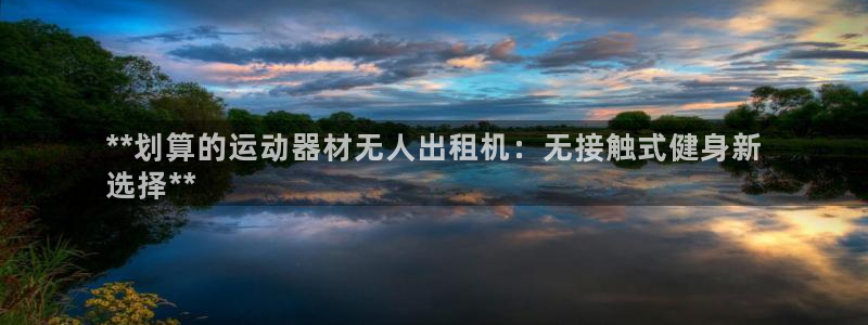 意昂体育3平台注册流程图：**划算的运动器材无人出租