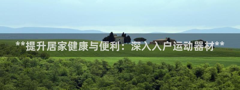意昂体育3招商电话是多少：**提升居家健康与便利：深入入户运