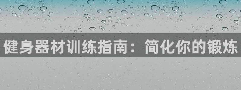 意昂体育3招商电话号码：健身器材训练指南：简化你的锻