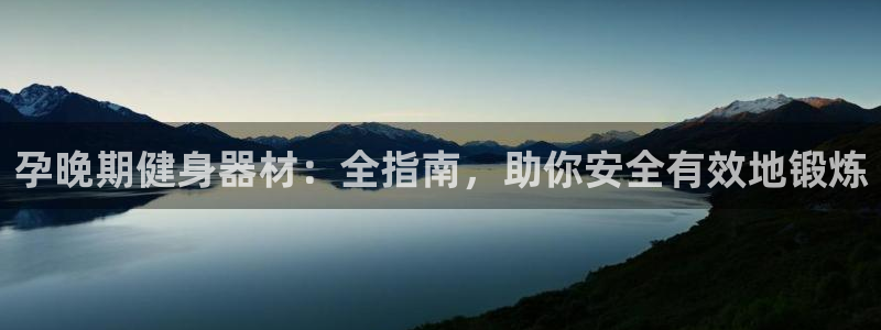 意昂体育3招商：孕晚期健身器材：全指南，助你安全有效