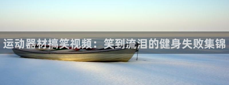 意昂3集团官网网址：运动器材搞笑视频：笑到流泪的健身