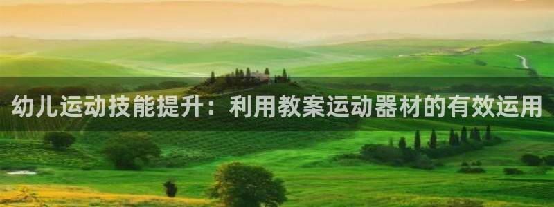 意昂3娱乐网站：幼儿运动技能提升：利用教案运动器材的有效运用