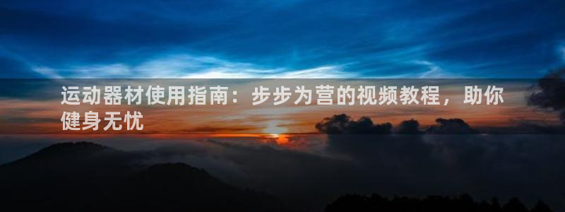 意昂体育3开户：运动器材使用指南：步步为营的视频教程，助你
