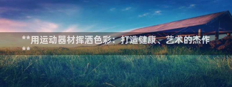 意昂体育3软件：**用运动器材挥洒色彩：打造健康、艺术的杰作