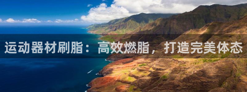 意昂3娱乐平台：运动器材刷脂：高效燃脂，打造完美体态