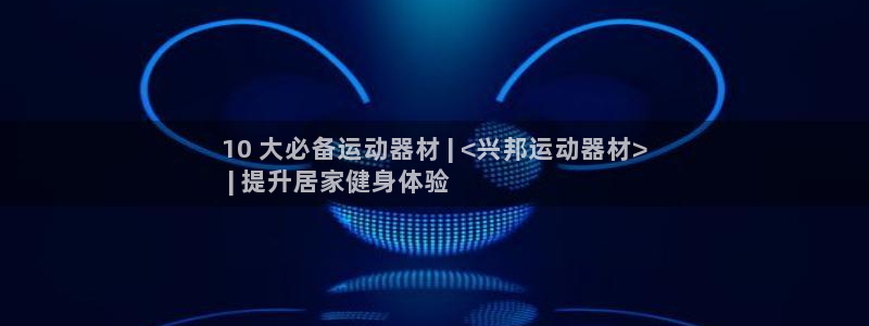 意昂体育3娱乐：10 大必备运动器材 | <兴邦运动器材>
