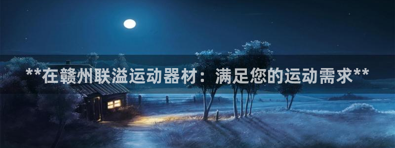意昂3集团E.ON：**在赣州联溢运动器材：满足您的运动需求