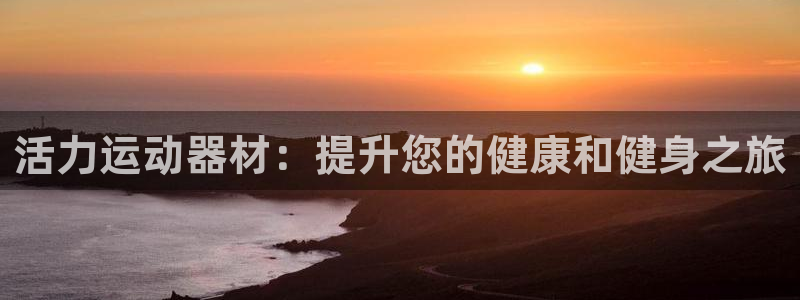 意昂集团官网：活力运动器材：提升您的健康和健身之旅